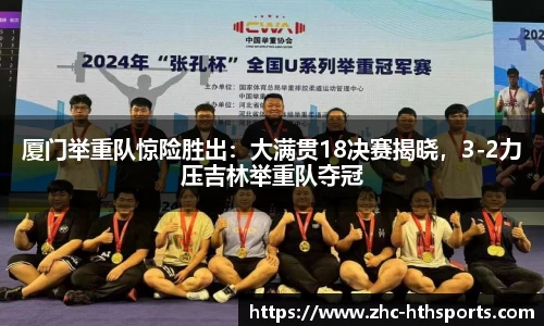 厦门举重队惊险胜出：大满贯18决赛揭晓，3-2力压吉林举重队夺冠