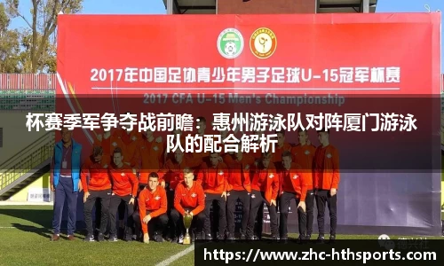 杯赛季军争夺战前瞻：惠州游泳队对阵厦门游泳队的配合解析